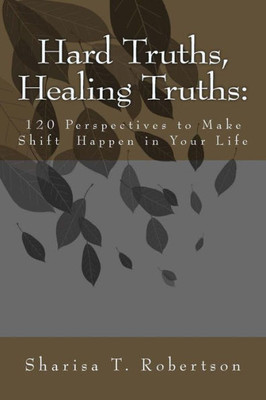 Hard Truths, Healing Truths: 120 Perspectives To Make Shift Happen In Your Life
