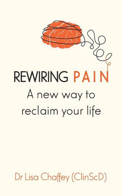 Rewiring Pain: A New Way To Reclaim Your Life