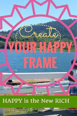 Create Your Happy Frame: Live Life To The Fullest