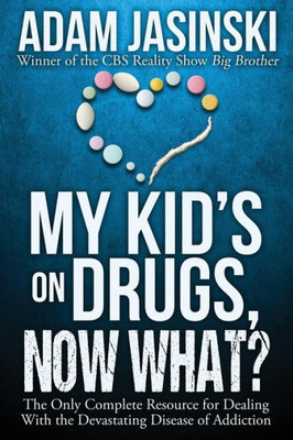 My Kid'S On Drugs. Now What?: The Only Complete Resource For Dealing With The Devastating Disease Of Addiction
