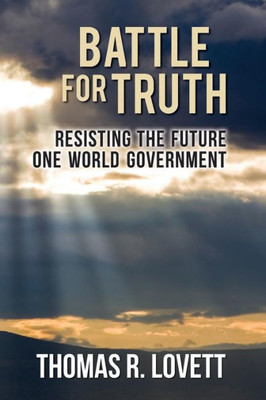 Battle For Truth: Resisting The Future One World Government