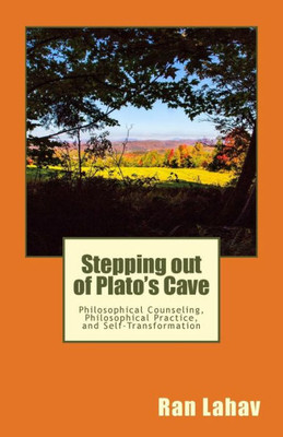 Stepping Out Of Plato'S Cave: Philosophical Counseling, Philosophical Practice, And Self-Transformation