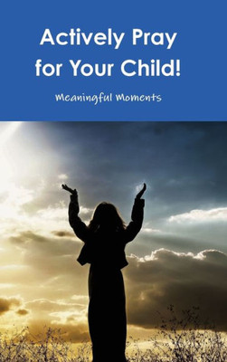 Actively Pray For Your Child!