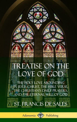 Treatise On The Love Of God: The Holy Love Abounding In Jesus Christ, The Bible Verse, The Christian'S Daily Prayers, And The Eternal Will Of God (The ... And Unabridged With Annotations) (Hardcover)
