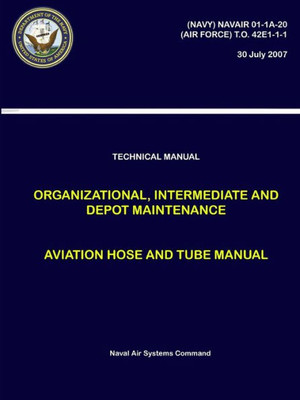 Technical Manual - Organizational, Intermediate And Depot Maintenance - Aviation Hose And Tube Manual ((Navy) Navair 01-1A-20, (Air Force) T.O. 42E1-1-1)