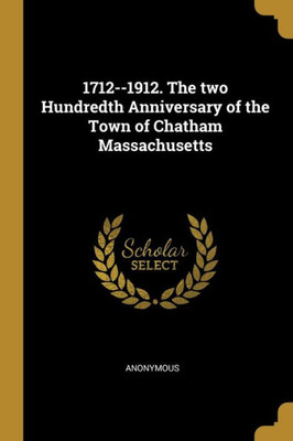 1712--1912. The Two Hundredth Anniversary Of The Town Of Chatham Massachusetts