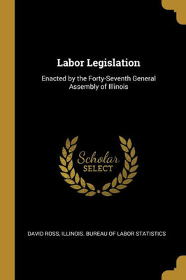 Labor Legislation: Enacted By The Forty-Seventh General Assembly Of Illinois