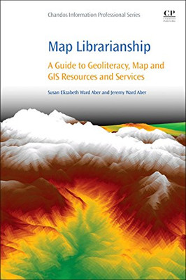 Map Librarianship: A Guide to Geoliteracy, Map and GIS Resources and Services (Chandos Information Professional Series)