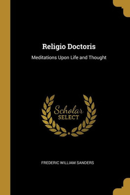 Religio Doctoris: Meditations Upon Life And Thought