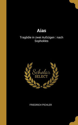 Aias: Trag÷Die In Zwei Aufz?gen : Nach Sophokles (German Edition)