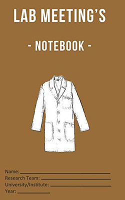 Lab Meeting’s - Notebook -: (dimensions 5x8, back cover - brown) to help you in your Lab work! For undergraduates, graduates, PhDs, PostDocs, Lab ... Computational Sciences, …, all Sciences!)