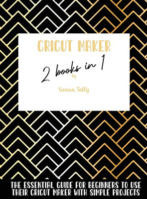Cricut Maker 2 Books In 1: The Essential Guide For Beginners To Use Their Cricut Maker With Simple Projects - Hardcover