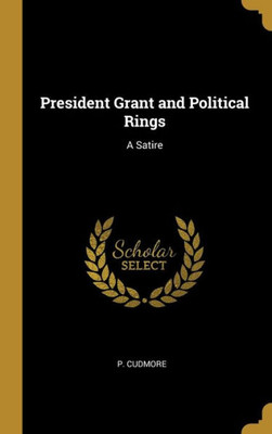 President Grant And Political Rings: A Satire