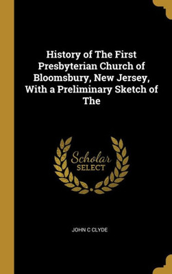 History Of The First Presbyterian Church Of Bloomsbury, New Jersey, With A Preliminary Sketch Of The