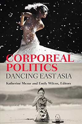 Corporeal Politics: Dancing East Asia (Studies in Dance History Series)
