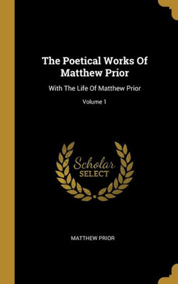 The Poetical Works Of Matthew Prior: With The Life Of Matthew Prior; Volume 1