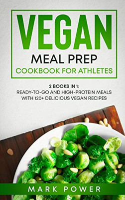 Vegan Meal Prep Cookbook for Athletes: 2 Books in 1: Ready-to-Go and High-Protein Meals with 120+ Delicious Vegan Recipes - 9781801648820