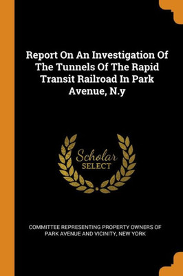 Report On An Investigation Of The Tunnels Of The Rapid Transit Railroad In Park Avenue, N.Y