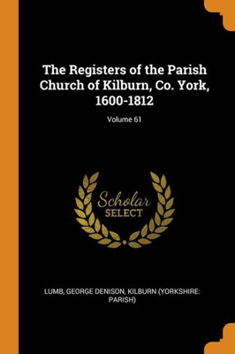 The Registers Of The Parish Church Of Kilburn, Co. York, 1600-1812; Volume 61