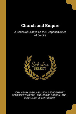 Church And Empire: A Series Of Essays On The Responsibilities Of Empire