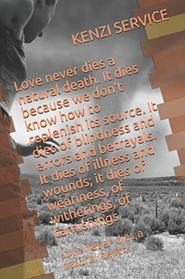 Love never dies a natural death. It dies because we don't know how to replenish its source. It dies of blindness and errors and betrayals. It dies of ... tarnishings: Love never dies a natural death.