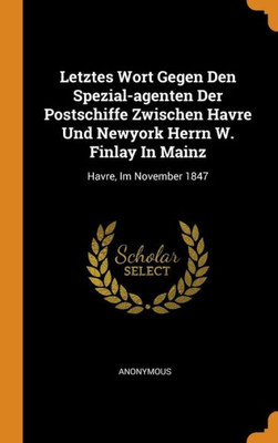 Letztes Wort Gegen Den Spezial-Agenten Der Postschiffe Zwischen Havre Und Newyork Herrn W. Finlay In Mainz: Havre, Im November 1847