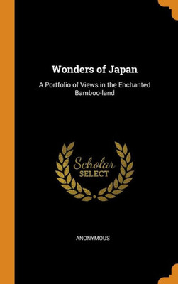 Wonders Of Japan: A Portfolio Of Views In The Enchanted Bamboo-Land