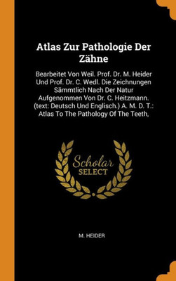 Atlas Zur Pathologie Der Z?hne: Bearbeitet Von Weil. Prof. Dr. M. Heider Und Prof. Dr. C. Wedl. Die Zeichnungen S?mmtlich Nach Der Natur Aufgenommen ... D. T.: Atlas To The Pathology Of The Teeth,