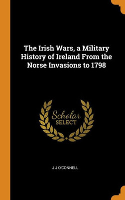 The Irish Wars, A Military History Of Ireland From The Norse Invasions To 1798