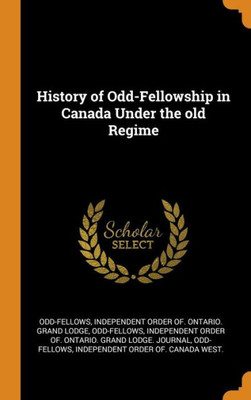 History Of Odd-Fellowship In Canada Under The Old Regime
