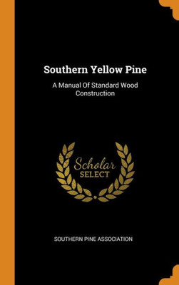 Southern Yellow Pine: A Manual Of Standard Wood Construction