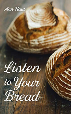 Listen to Your Bread - Hardcover