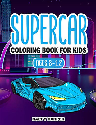 Supercar Coloring Book For Kids Ages 8-12: The Ultimate Exotic Luxury Car Coloring Book For Boys and Girls Featuring Various Fun Hypercar Designs Along With Cool Backgrounds