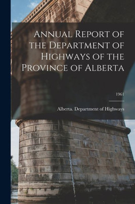 Annual Report Of The Department Of Highways Of The Province Of Alberta; 1961