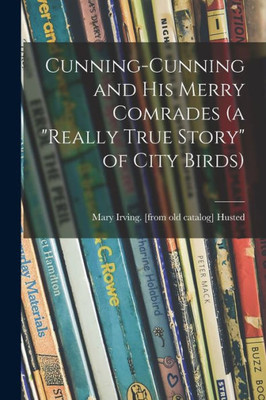 Cunning-Cunning And His Merry Comrades (A Really True Story Of City Birds)