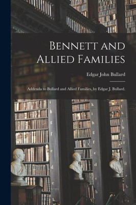 Bennett And Allied Families; Addenda To Bullard And Allied Families, By Edgar J. Bullard.