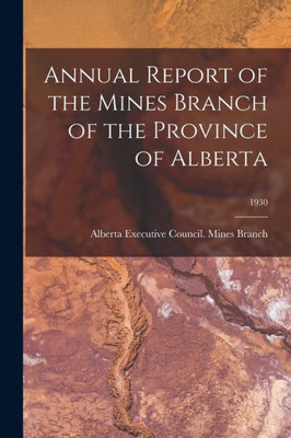 Annual Report Of The Mines Branch Of The Province Of Alberta; 1930