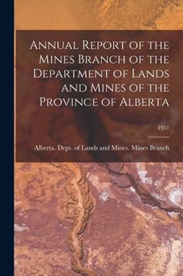 Annual Report Of The Mines Branch Of The Department Of Lands And Mines Of The Province Of Alberta; 1931