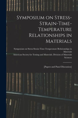 Symposium On Stress-Strain-Time-Temperature Relationships In Materials; [Papers And Panel Discussion]