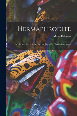 Hermaphrodite; Myths And Rites Of The Bisexual Figure In Classical Antiquity