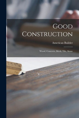 Good Construction: Wood, Concrete, Brick, Tile, Stone