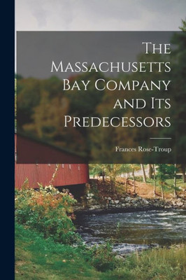 The Massachusetts Bay Company And Its Predecessors
