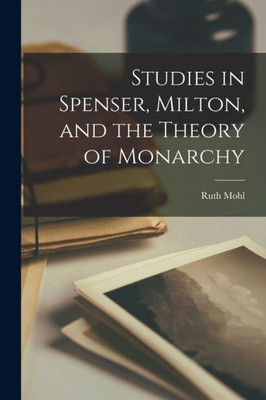 Studies In Spenser, Milton, And The Theory Of Monarchy