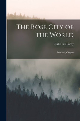 The Rose City Of The World: Portland, Oregon