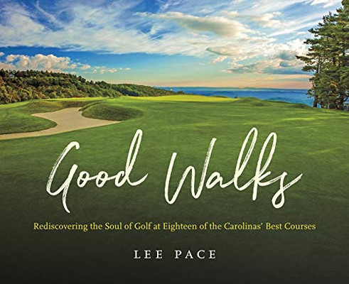 Good Walks: Rediscovering the Soul of Golf at Eighteen of the Carolinas' Best Courses