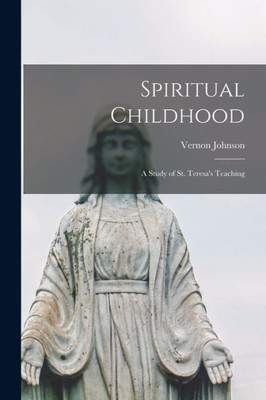 Spiritual Childhood; A Study Of St. Teresa'S Teaching
