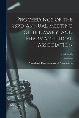 Proceedings Of The 43Rd Annual Meeting Of The Maryland Pharmaceutical Association; 43Rd (1925)
