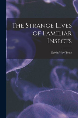 The Strange Lives Of Familiar Insects