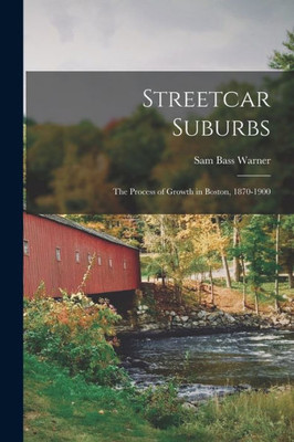 Streetcar Suburbs: The Process Of Growth In Boston, 1870-1900