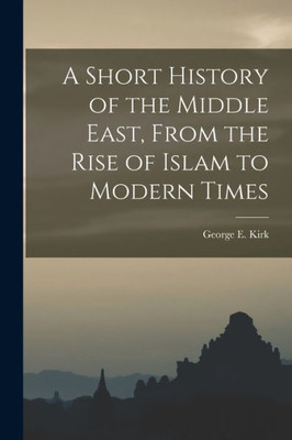 A Short History Of The Middle East, From The Rise Of Islam To Modern Times